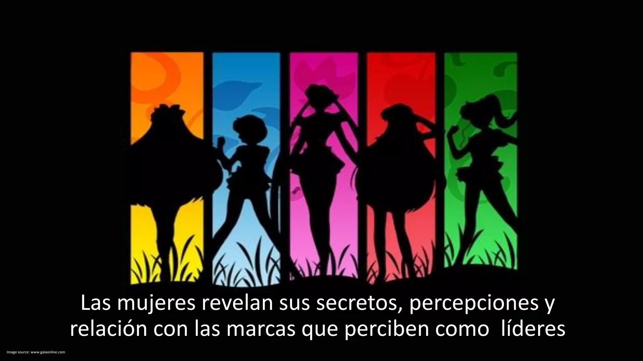 Las mujeres revelan sus secretos, percepciones y
relación con las marcas que perciben como líderes
Image source: www.gaiaonline.com
