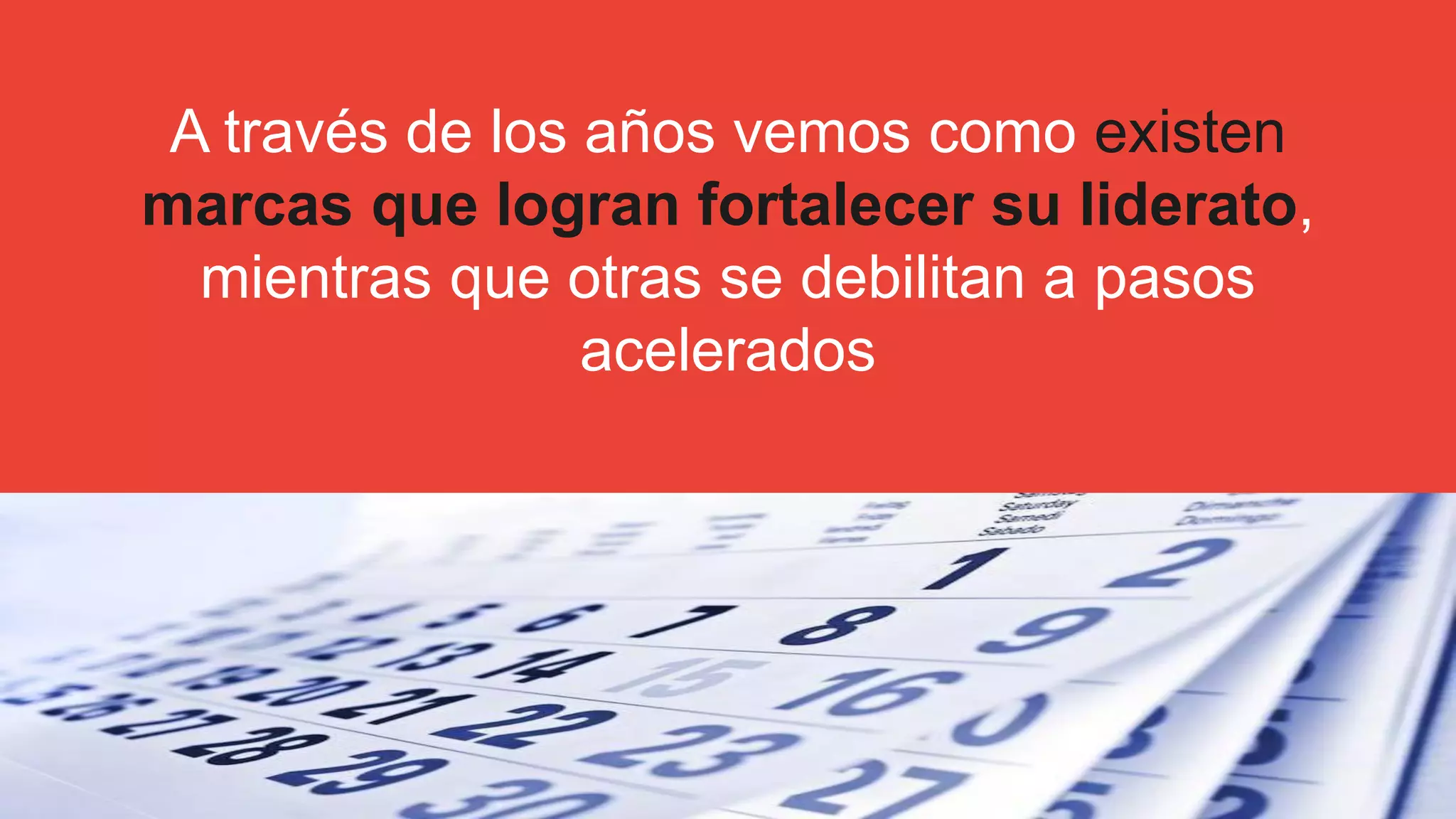 29
A través de los años vemos como existen
marcas que logran fortalecer su liderato,
mientras que otras se debilitan a pasos
acelerados