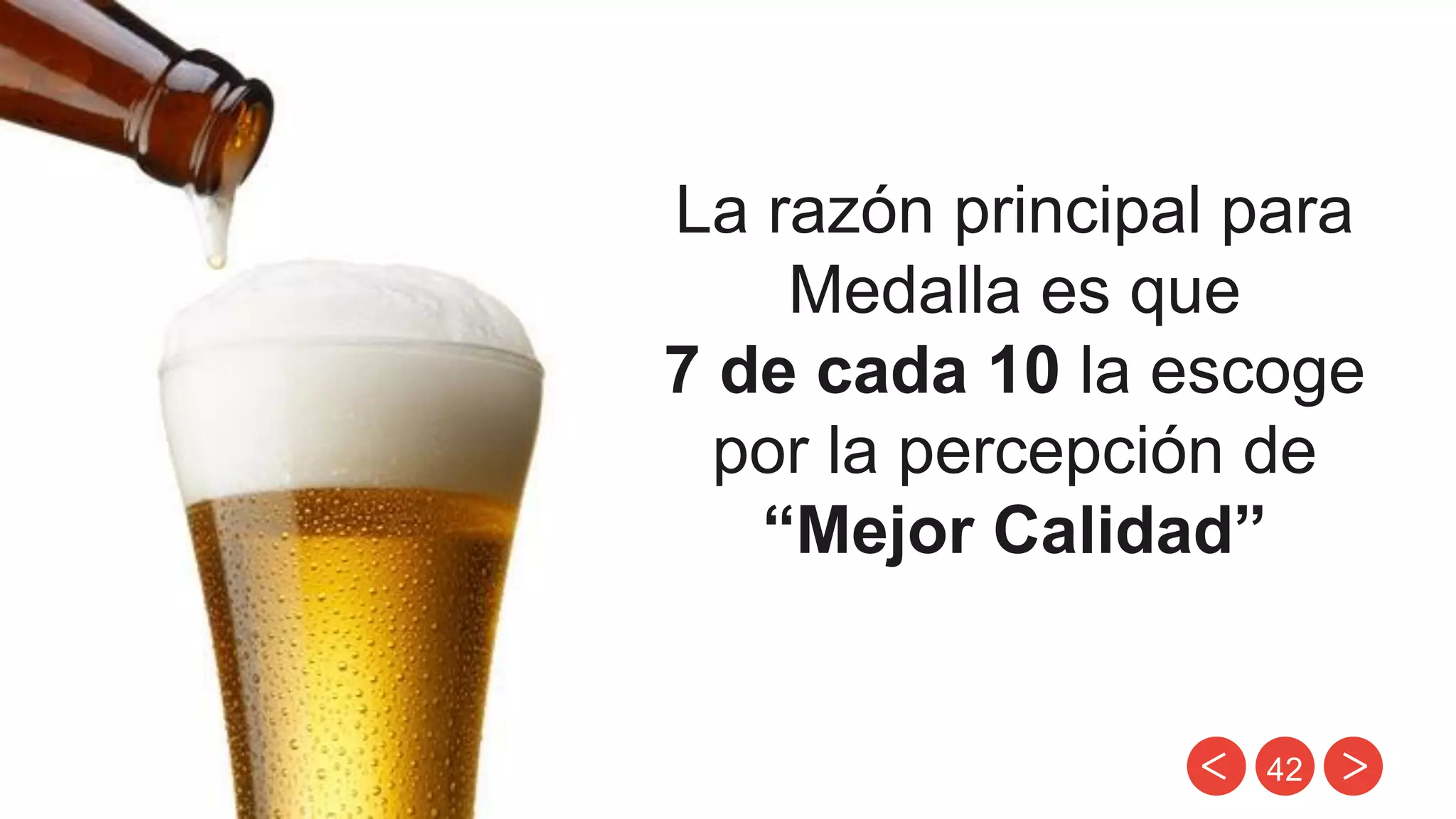 42
La razón principal para
Medalla es que
7 de cada 10 la escoge
por la percepción de
“Mejor Calidad”