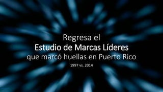 Regresa el
Estudio de Marcas Líderes
que marcó huellas en Puerto Rico
1997 vs. 2014
www.shutterstock.com
 