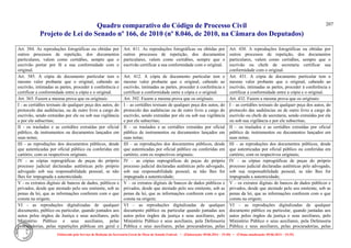 Quadro comparativo do Código de Processo Civil 
Projeto de Lei do Senado nº 166, de 2010 (nº 8.046, de 2010, na Câmara dos Deputados) 
Elaborado pelo Serviço de Redação da Secretaria-Geral da Mesa do Senado Federal. • (Elaboração: 09.06.2014 – 15:30) • (Última atualização: 09.06.2014 – 15:35) 
207 
Art. 384. As reproduções fotográficas ou obtidas por outros processos de repetição, dos documentos particulares, valem como certidões, sempre que o escrivão portar por fé a sua conformidade com o original. 
Art. 411. As reproduções fotográficas ou obtidas por outros processos de repetição, dos documentos particulares, valem como certidões, sempre que o escrivão certificar a sua conformidade com o original. 
Art. 430. A reproduções fotográficas ou obtidas por outros processos de repetição, dos documentos particulares, valem como certidões, sempre que o escrivão ou chefe de secretaria certificar sua conformidade com o original. 
Art. 385. A cópia de documento particular tem o mesmo valor probante que o original, cabendo ao escrivão, intimadas as partes, proceder à conferência e certificar a conformidade entre a cópia e o original. 
Art. 412. A cópia de documento particular tem o mesmo valor probante que o original, cabendo ao escrivão, intimadas as partes, proceder à conferência e certificar a conformidade entre a cópia e o original. 
Art. 431. A cópia de documento particular tem o mesmo valor probante que o original, cabendo ao escrivão, intimadas as partes, proceder à conferência e certificar a conformidade entre a cópia e o original. 
Art. 365. Fazem a mesma prova que os originais: 
Art. 392. Fazem a mesma prova que os originais: 
Art. 432. Fazem a mesma prova que os originais: 
I - as certidões textuais de qualquer peça dos autos, do protocolo das audiências, ou de outro livro a cargo do escrivão, sendo extraídas por ele ou sob sua vigilância e por ele subscritas; 
I – as certidões textuais de qualquer peça dos autos, do protocolo das audiências ou de outro livro a cargo do escrivão, sendo extraídas por ele ou sob sua vigilância e por ele subscritas; 
I – as certidões textuais de qualquer peça dos autos, do protocolo das audiências ou de outro livro a cargo do escrivão ou chefe de secretaria, sendo extraídas por ele ou sob sua vigilância e por ele subscritas; 
II - os traslados e as certidões extraídas por oficial público, de instrumentos ou documentos lançados em suas notas; 
II – os traslados e as certidões extraídas por oficial público de instrumentos ou documentos lançados em suas notas; 
II – os traslados e as certidões extraídas por oficial público de instrumentos ou documentos lançados em suas notas; 
III - as reproduções dos documentos públicos, desde que autenticadas por oficial público ou conferidas em cartório, com os respectivos originais. 
III – as reproduções dos documentos públicos, desde que autenticadas por oficial público ou conferidas em cartório, com os respectivos originais; 
III – as reproduções dos documentos públicos, desde que autenticadas por oficial público ou conferidas em cartório, com os respectivos originais; 
IV - as cópias reprográficas de peças do próprio processo judicial declaradas autênticas pelo próprio advogado sob sua responsabilidade pessoal, se não lhes for impugnada a autenticidade. 
IV – as cópias reprográficas de peças do próprio processo judicial declaradas autênticas pelo advogado, sob sua responsabilidade pessoal, se não lhes for impugnada a autenticidade; 
IV – as cópias reprográficas de peças do próprio processo judicial declaradas autênticas pelo advogado, sob sua responsabilidade pessoal, se não lhes for impugnada a autenticidade; 
V - os extratos digitais de bancos de dados, públicos e privados, desde que atestado pelo seu emitente, sob as penas da lei, que as informações conferem com o que consta na origem; 
V – os extratos digitais de bancos de dados públicos e privados, desde que atestado pelo seu emitente, sob as penas da lei, que as informações conferem com o que consta na origem; 
V – os extratos digitais de bancos de dados públicos e privados, desde que atestado pelo seu emitente, sob as penas da lei, que as informações conferem com o que consta na origem; 
VI - as reproduções digitalizadas de qualquer documento, público ou particular, quando juntados aos autos pelos órgãos da Justiça e seus auxiliares, pelo Ministério Público e seus auxiliares, pelas procuradorias, pelas repartições públicas em geral e 
VI – as reproduções digitalizadas de qualquer documento público ou particular quando juntadas aos autos pelos órgãos da justiça e seus auxiliares, pelo Ministério Público e seus auxiliares, pela Defensoria Pública e seus auxiliares, pelas procuradorias, pelas 
VI – as reproduções digitalizadas de qualquer documento público ou particular, quando juntadas aos autos pelos órgãos da justiça e seus auxiliares, pelo Ministério Público e seus auxiliares, pela Defensoria Pública e seus auxiliares, pelas procuradorias, pelas  