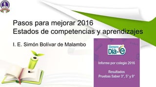 Pasos para mejorar 2016
Estados de competencias y aprendizajes
I. E. Simón Bolívar de Malambo
 