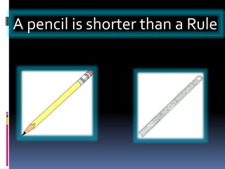 A pencil is shorter than a Rule
 