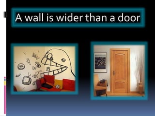 A wall is wider than a door
 