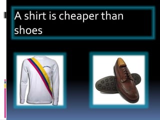A shirt is cheaper than
shoes
 