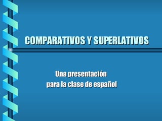 COMPARATIVOS Y SUPERLATIVOS Una presentación para la clase de español 