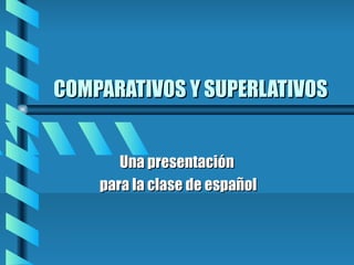 COMPARATIVOS Y SUPERLATIVOS


       Una presentación
    para la clase de español
 