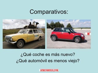 Comparativos:




  ¿Qué coche es más nuevo?
¿Qué automóvil es menos viejo?
 
