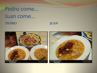 Pedro come…
Juan come…
PEDRO JUAN
 
