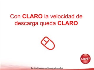 Con CLARO la velocidad de
 descarga queda CLARO




       Servicio Prestado por Ecuadortelecom S.A.
 