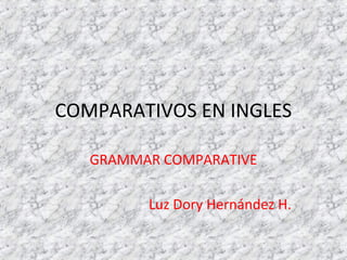 COMPARATIVOS EN INGLES
GRAMMAR COMPARATIVE
Luz Dory Hernández H.
 