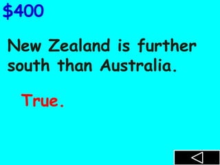 New Zealand is further
south than Australia.
$400
True.
 
