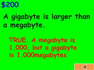 A gigabyte is larger than
a megabyte.
$200
TRUE. A megabyte is
1,000, but a gigabyte
is 1,000megabytes.
 