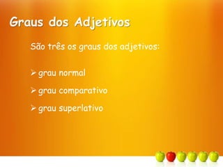 Graus dos Adjetivos
São três os graus dos adjetivos:
 grau normal
 grau comparativo
 grau superlativo
 