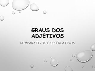 GRAUS DOS
ADJETIVOS
COMPARATIVOS E SUPERLATIVOS
 