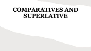 COMPARATIVES AND
SUPERLATIVE
 