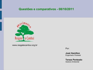Questões e comparativos - 08/10/2011 Por: José Hamilton Engenheiro Florestal Tereza Penteado Gestora Ambiental www.resgatecambui.org.br 
