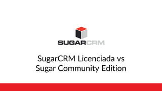 SugarCRM Licenciada vs
Sugar Community Edition
 