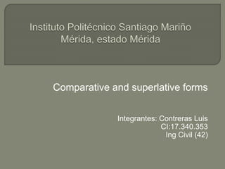 Comparative and superlative forms
Integrantes: Contreras Luis
CI:17.340.353
Ing Civil (42)
 