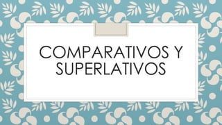 COMPARATIVOS Y
SUPERLATIVOS
 