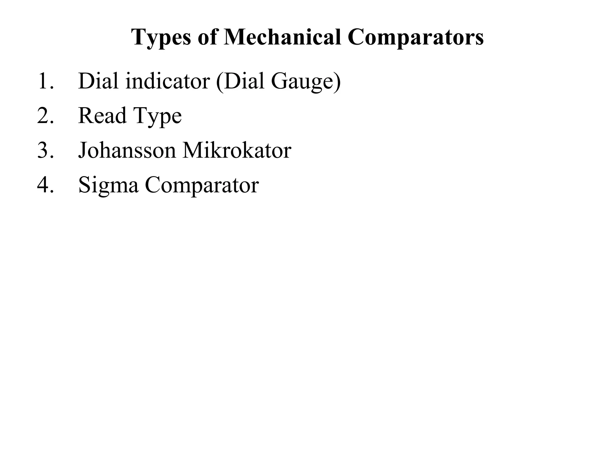 Types of Mechanical Comparators
1. Dial indicator (Dial Gauge)
2. Read Type
3. Johansson Mikrokator
4. Sigma Comparator
 