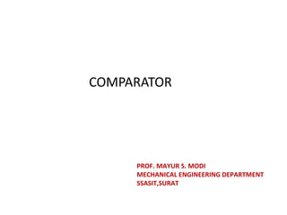 COMPARATOR
PROF. MAYUR S. MODI
MECHANICAL ENGINEERING DEPARTMENT
SSASIT,SURAT
 