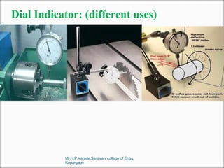 Dial Indicator: (different uses)
Mr.H.P.Varade,Sanjivani college of Engg.
Kopargaon
 