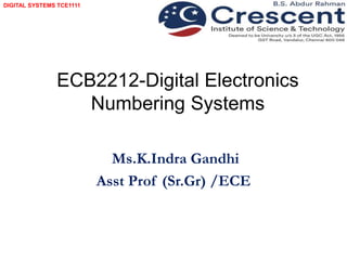 DIGITAL SYSTEMS TCE1111
ECB2212-Digital Electronics
Numbering Systems
Ms.K.Indra Gandhi
Asst Prof (Sr.Gr) /ECE
 