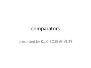comparators
presented by K.J.C.BOSE @ VLITS
 