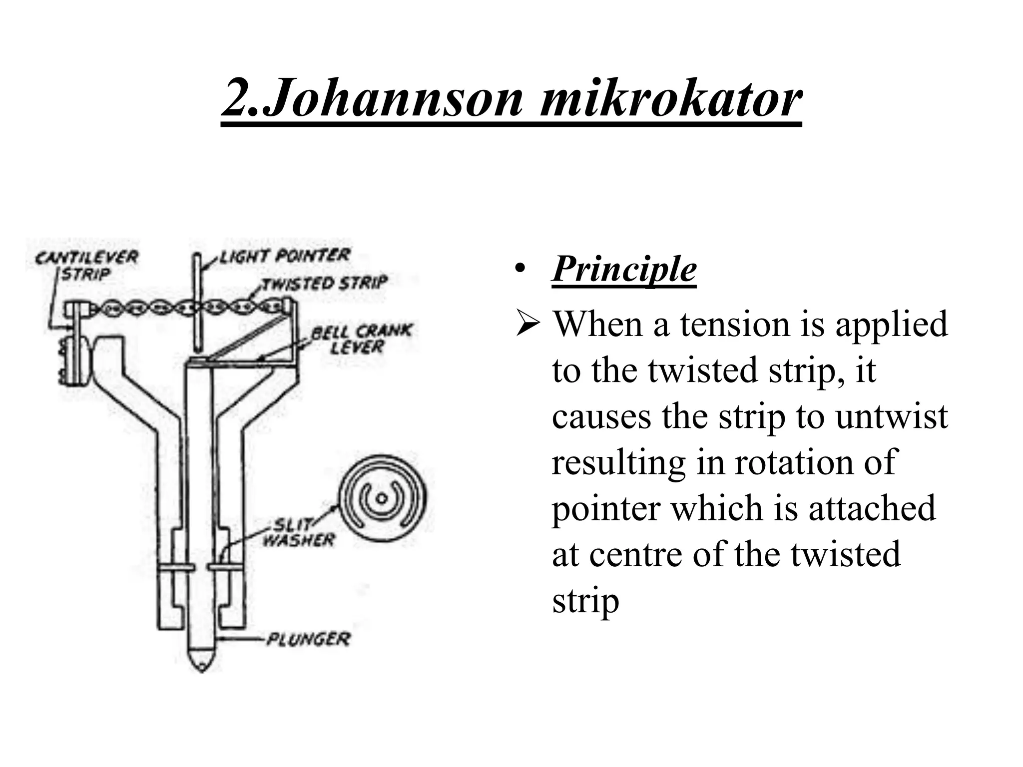 2.Johannson mikrokator
• Principle
 When a tension is applied
to the twisted strip, it
causes the strip to untwist
resulting in rotation of
pointer which is attached
at centre of the twisted
strip
 
