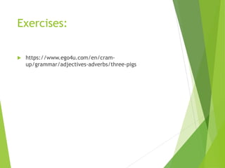 Exercises:
 https://www.ego4u.com/en/cram-
up/grammar/adjectives-adverbs/three-pigs
 