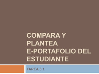 COMPARA Y 
PLANTEA 
E-PORTAFOLIO DEL 
ESTUDIANTE 
TAREA 3.1 
 