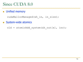 Since CUDA 8.0
 Unified memory
cudaMallocManaged(&h_in, in_size);
 System-wide atomics
old = atomicAdd_system(&h_out[x], inc);
79
 