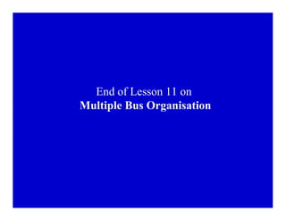 End of Lesson 11 on
Multiple Bus Organisation
 