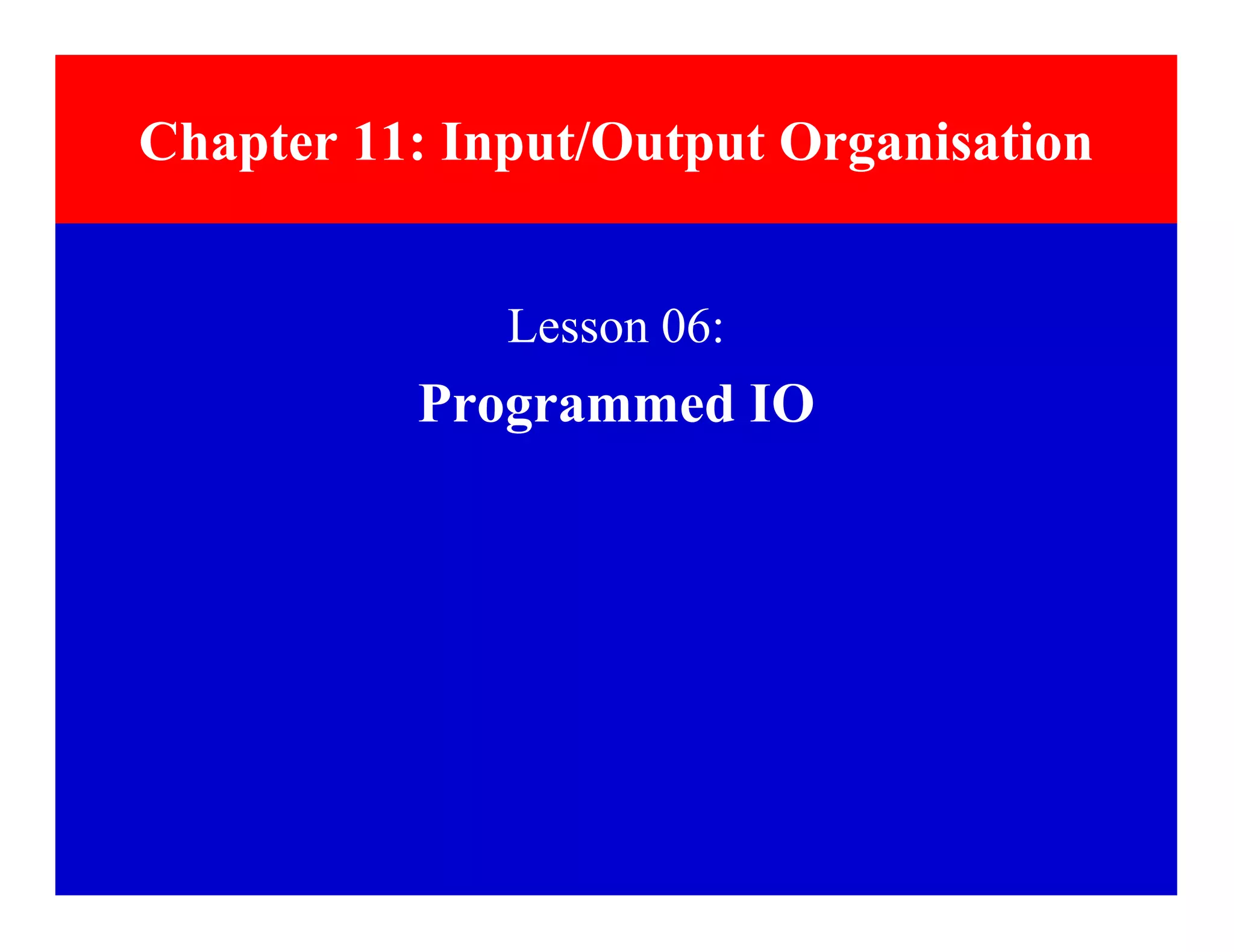 Lesson 06:
Programmed IO
Chapter 11: Input/Output Organisation
 