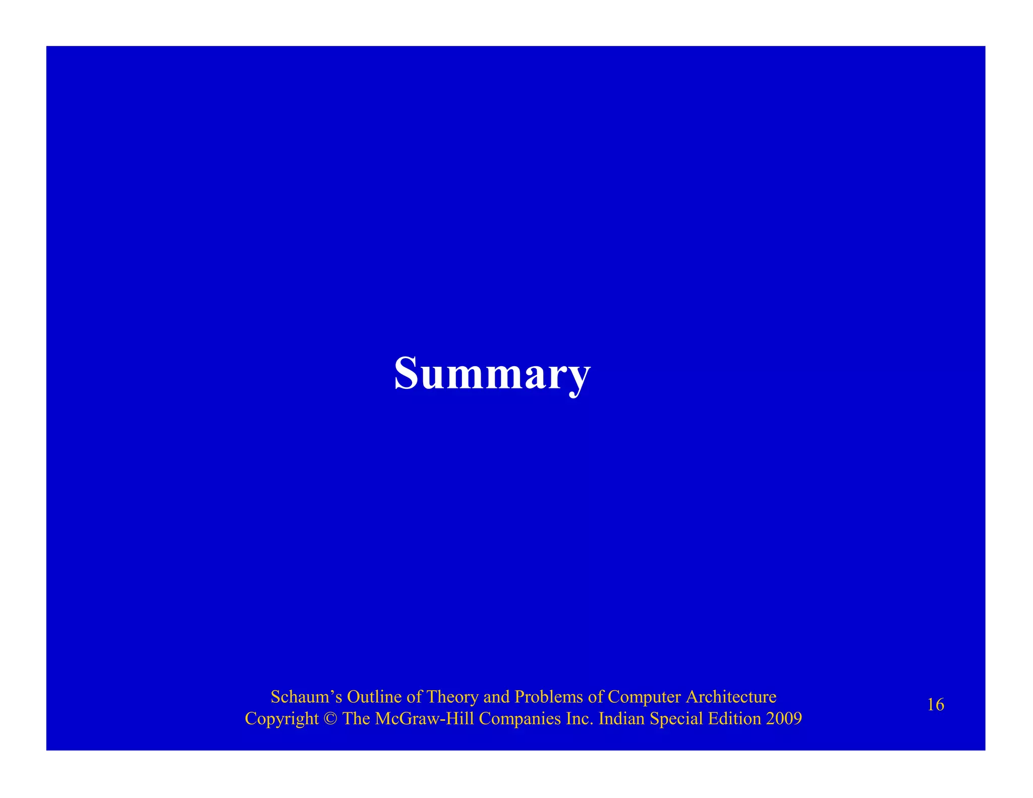 Schaum’s Outline of Theory and Problems of Computer Architecture
Copyright © The McGraw-Hill Companies Inc. Indian Special Edition 2009
16
Summary
 