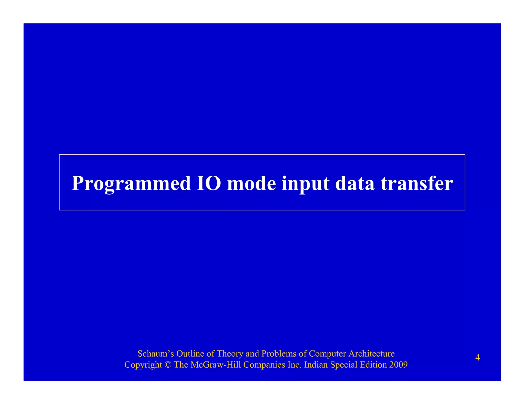 Schaum’s Outline of Theory and Problems of Computer Architecture
Copyright © The McGraw-Hill Companies Inc. Indian Special Edition 2009
4
Programmed IO mode input data transfer
 