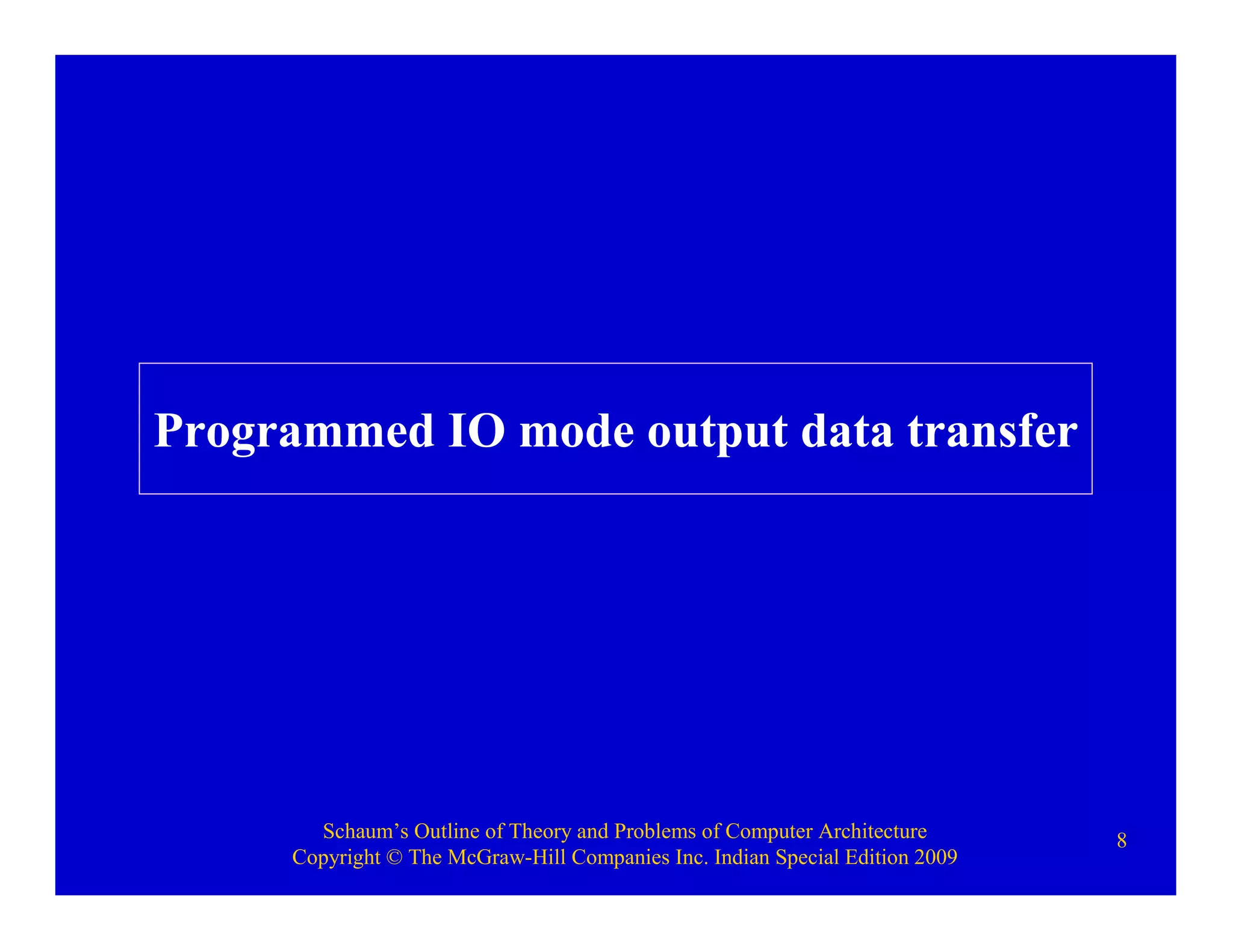 Schaum’s Outline of Theory and Problems of Computer Architecture
Copyright © The McGraw-Hill Companies Inc. Indian Special Edition 2009
8
Programmed IO mode output data transfer
 