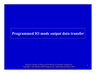 Schaum’s Outline of Theory and Problems of Computer Architecture
Copyright © The McGraw-Hill Companies Inc. Indian Special Edition 2009
8
Programmed IO mode output data transfer
 
