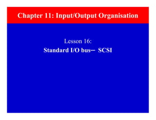 Lesson 16:
Standard I/O bus─ SCSI
Chapter 11: Input/Output Organisation
 