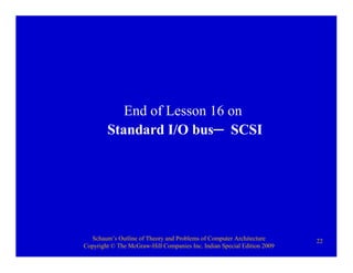 Schaum’s Outline of Theory and Problems of Computer Architecture
Copyright © The McGraw-Hill Companies Inc. Indian Special Edition 2009
22
End of Lesson 16 on
Standard I/O bus─ SCSI
 