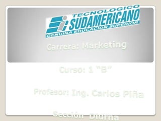 Carrera: Marketing Curso: 1 “B” Profesor: Ing. Carlos Piña Sección  Diurna 