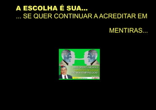A ESCOLHA É SUA...
... SE QUER CONTINUAR A ACREDITAR EM

                         MENTIRAS...
 
