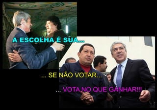 A ESCOLHA É SUA...




       ... SE NÃO VOTAR...

           ... VOTA NO QUE GANHAR!!!
 