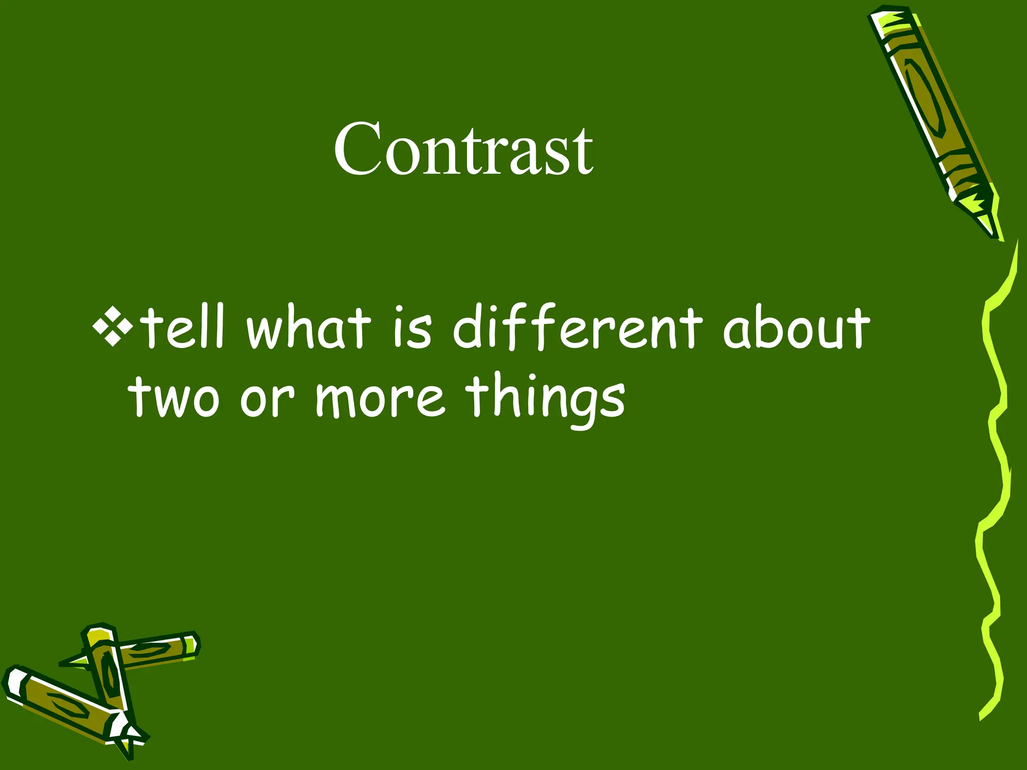 Contrast
tell what is different about
two or more things
 