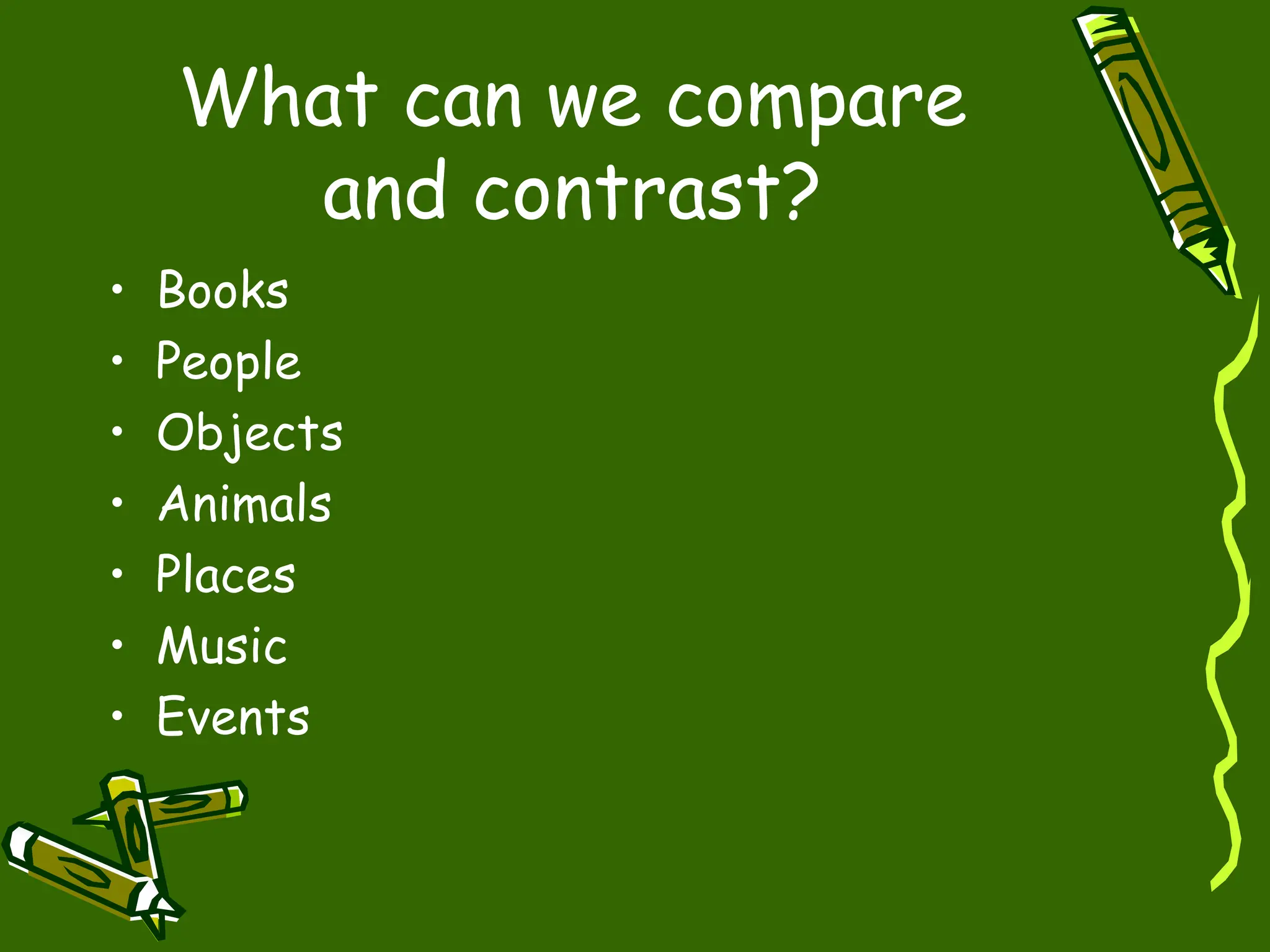 What can we compare
and contrast?
• Books
• People
• Objects
• Animals
• Places
• Music
• Events
 