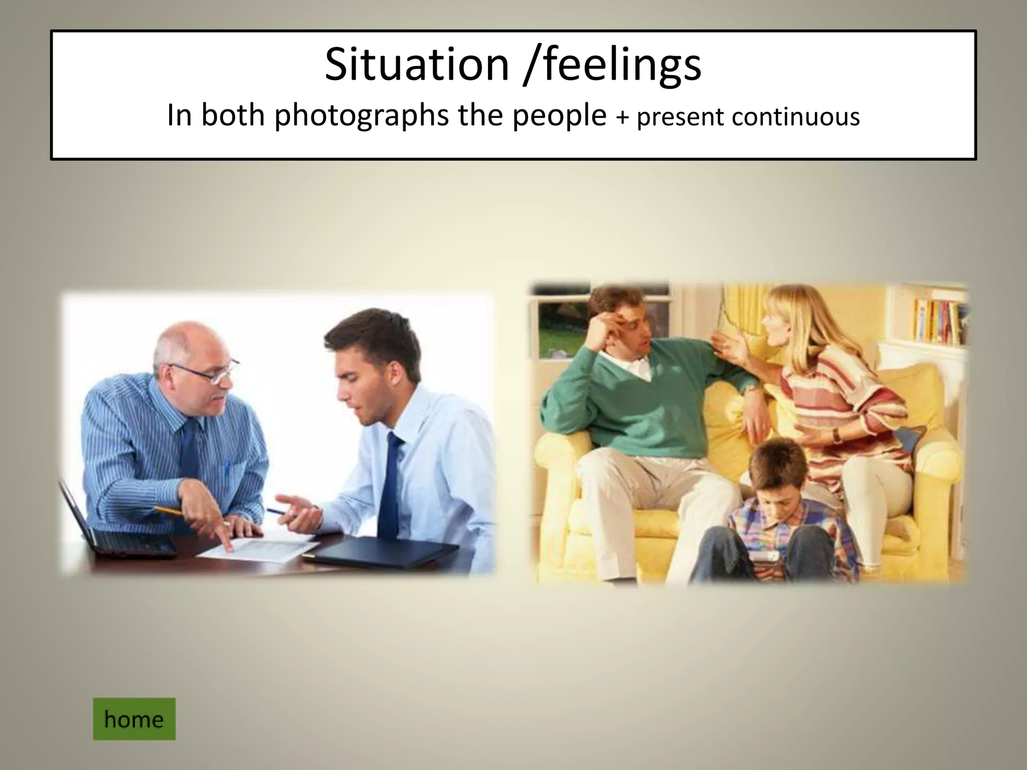 Situation /feelings
In both photographs the people + present continuous
 