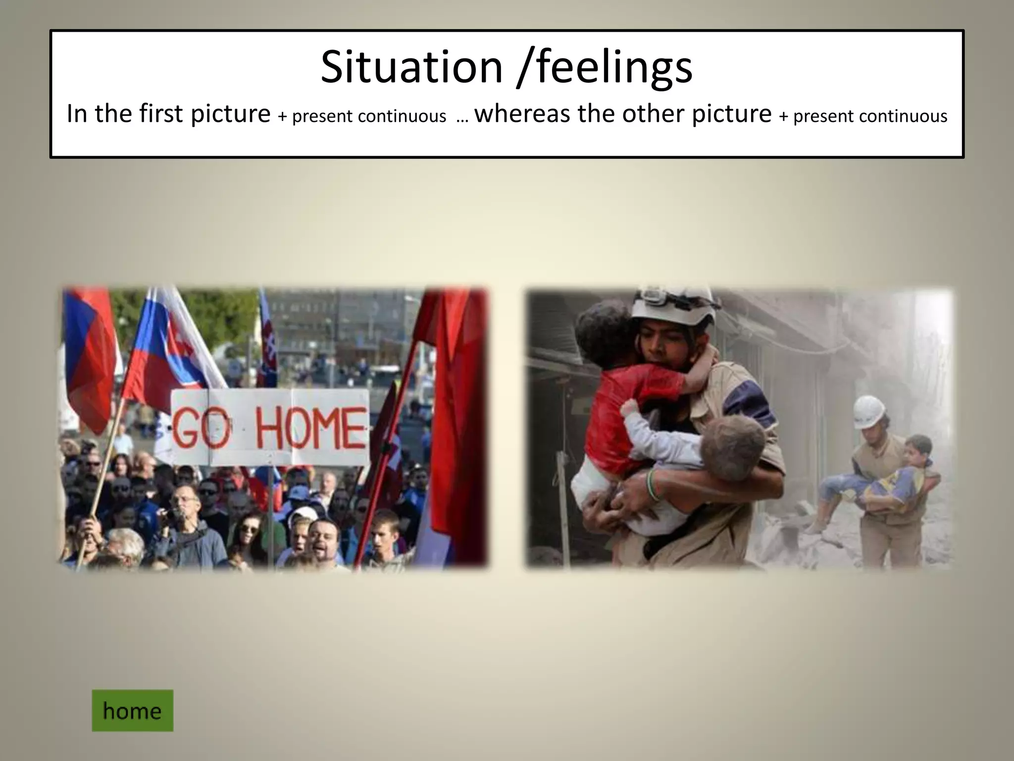 Situation /feelings
In the first picture + present continuous … whereas the other picture + present continuous
 