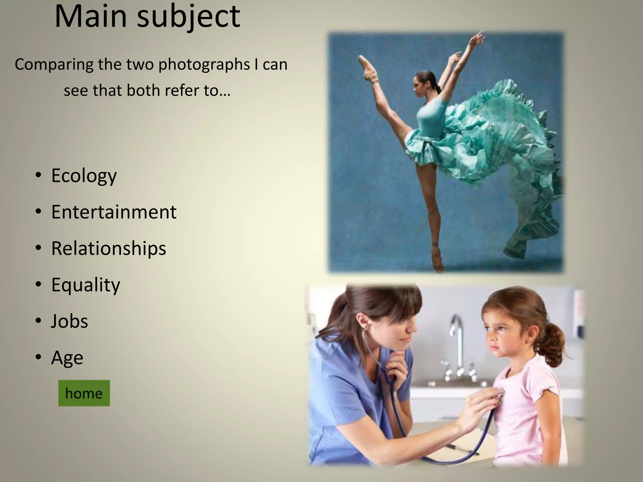 Main subject
Comparing the two photographs I can
see that both refer to…
• Ecology
• Entertainment
• Relationships
• Equality
• Jobs
• Age
 