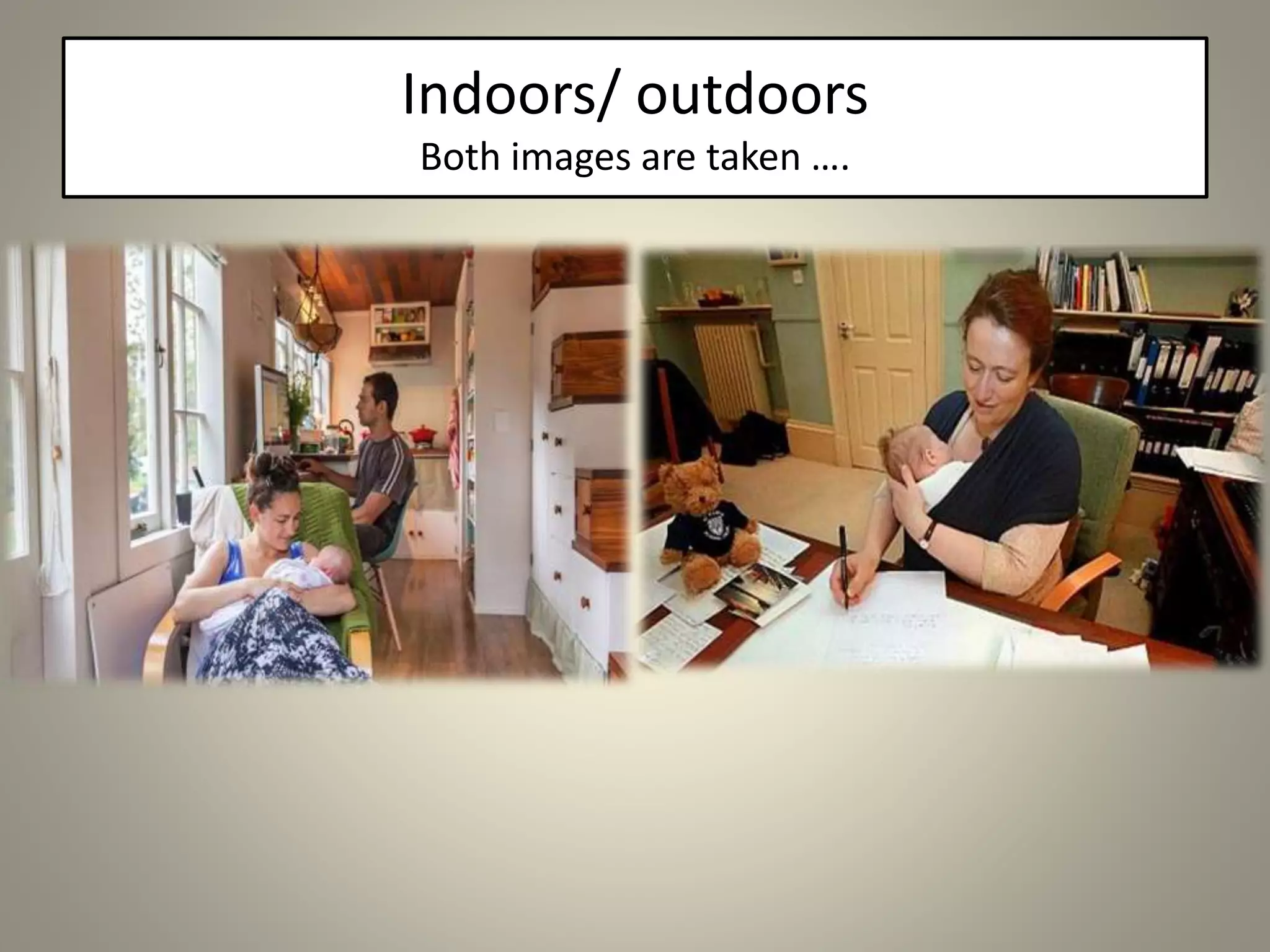 Indoors/ outdoors
Both images are taken ….
 